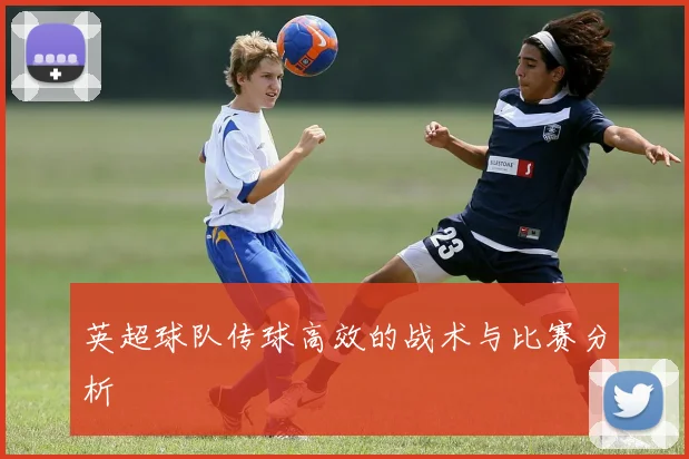 英超球队传球高效的战术与比赛分析