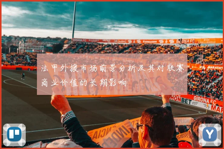 法甲外援市场前景分析及其对联赛商业价值的长期影响