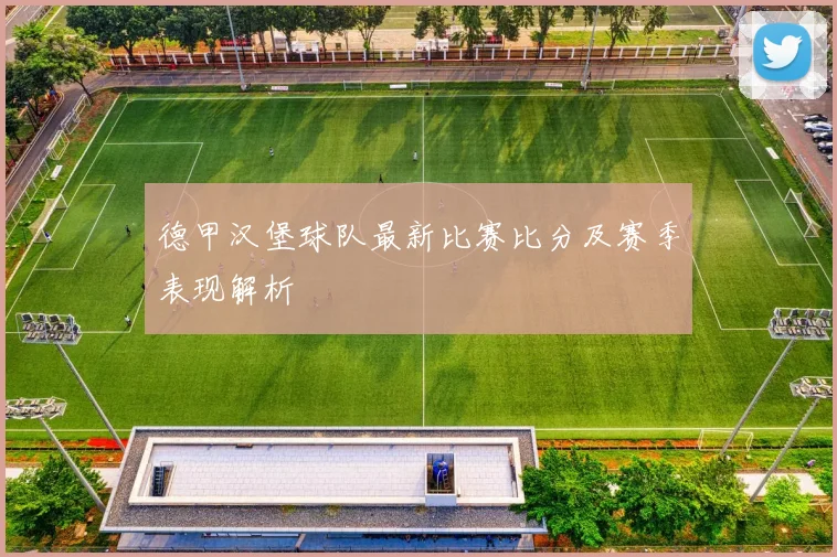 德甲汉堡球队最新比赛比分及赛季表现解析
