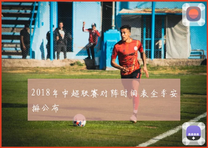 2018年中超联赛对阵时间表全季安排公布