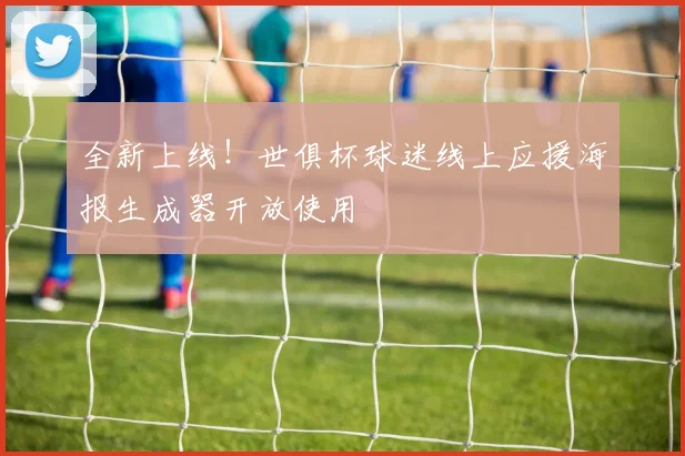 全新上线！世俱杯球迷线上应援海报生成器开放使用