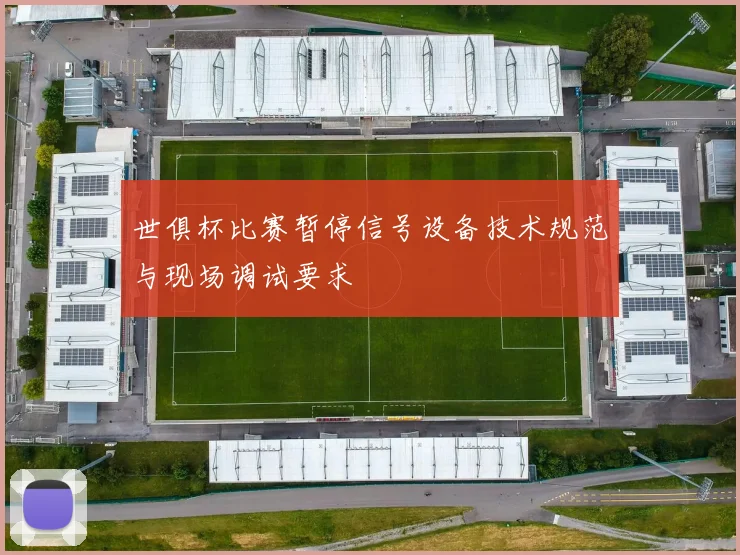 世俱杯比赛暂停信号设备技术规范与现场调试要求