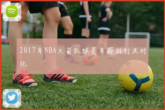 2017年NBA火箭队球员年薪排行及对比