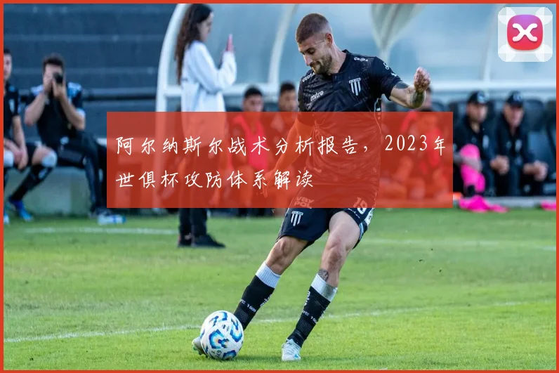 阿尔纳斯尔战术分析报告，2023年世俱杯攻防体系解读