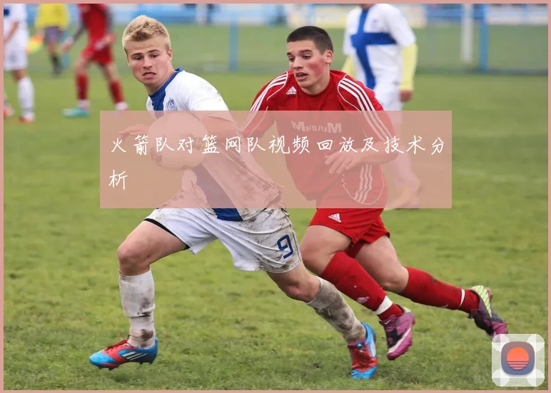火箭队对篮网队视频回放及技术分析
