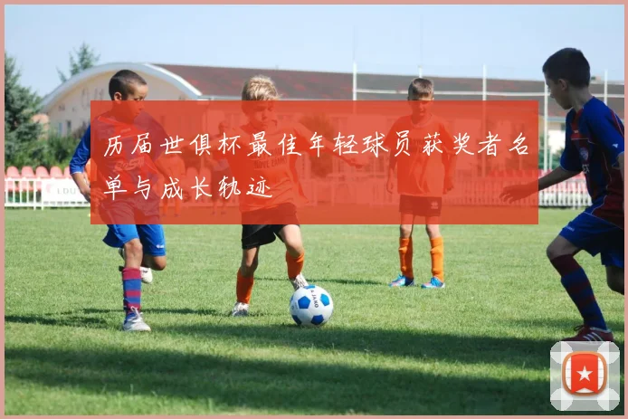历届世俱杯最佳年轻球员获奖者名单与成长轨迹