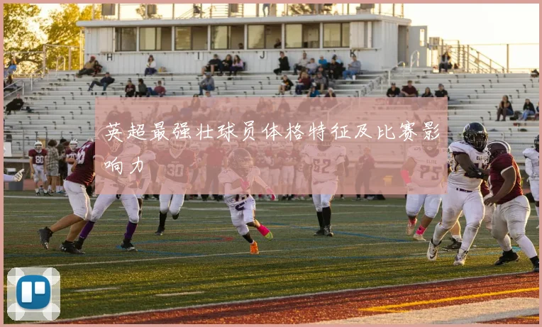 英超最强壮球员体格特征及比赛影响力