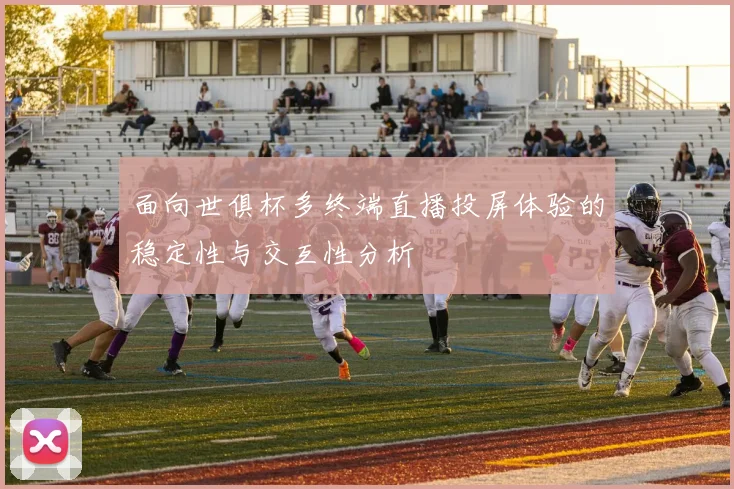 面向世俱杯多终端直播投屏体验的稳定性与交互性分析